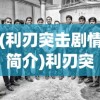 (利刃突击剧情简介)利刃突袭单职业，深度解析与常见问题解答