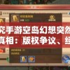 探究手游空岛幻想突然下架真相：版权争议、经济效益还是更新困难？
