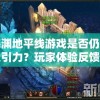 深渊地平线游戏是否仍有吸引力？玩家体验反馈与游戏未来发展分析