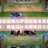 英雄联盟格斗手游新版本更新全解析：角色设计与策略战斗世界观演绎