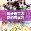 探秘盖世大侠的专属武器：揭秘其独特魅力与传奇故事的深远影响