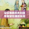 深信佛教的夫妇挟带期望在佛前抬高点，虔诚祈求能给予他们孕育新生命的祝福