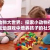 小动物大世界：探索小动物在小镇互动游戏中培养孩子的社交技能和情绪管理能力