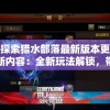 探索猎水部落最新版本更新内容：全新玩法解锁，带你开启全新的狩猎冒险