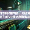 探索未知恐惧界限：《猛鬼宿舍楼游戏》的VR技术创新与游戏体验提升深度解析