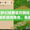 探索梦幻炫舞官方网站：详细解析游戏角色、系统说明及如何快速提升玩家战斗力