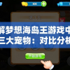 详解梦想海岛王游戏中最强三大宠物：对比分析他们的实战能力、技能特点及获取方式