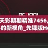 澳门天天彩期期精准7456,探索未知世界的新视角_先锋版Hdd.5.597