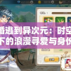 逃婚逃到异次元：时空交错下的浪漫寻爱与身份探索之旅