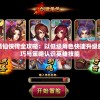 轩辕仙侠传全攻略：以低级角色快速升级的技巧与策略认识英雄技能