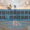 深度探讨塔瑞斯世界的职业选择：将游戏策略与个人兴趣完美结合的秘籍