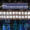 神秘的吸血鬼幸存者合成表揭秘：如何在夜晚世界逃生并最终存活？
