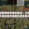 探索神秘宇宙的原点：三界天骄旧世界地图位置及其文化背景解析