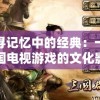 探寻记忆中的经典：一二三国电视游戏的文化影响与发展历程