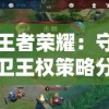王者荣耀：守卫王权策略分析，玩家收获两万真充积极参与的精彩体验