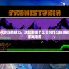 探索以闪亮之名游戏的魅力：这款由哪个公司创作出的精彩作品引领国内游戏潮流