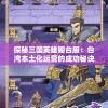 探秘三国英雄阁台服：台湾本土化运营的成功秘诀与玩家体验揭秘