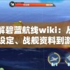 详解碧蓝航线wiki：从角色设定、战舰资料到游戏攻略全方位解析