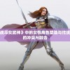 探讨动漫《战斗女武神》中的女性角色塑造与传统武侠世界观的冲突与融合