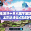 新三生三世十里桃花手游新版本解析：全新玩法亮点及如何体验极致唯美江湖生活
