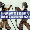 以传统皮影艺术打造的儿童戏剧《皮影哪吒闹海》：展现非遗文化的魅力和传承力量