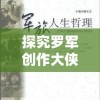 探究罗军创作大侠主义下的快意江湖：百度百科深度解析其人生哲学与创作理念