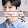 谢彬彬出演饶雪漫热门IP男主，独特魅力解读角色，全新演绎引期待