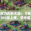玩家权力的新天地：《我主王权》iOS版上线，掌中建立你的霸业