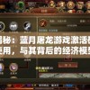 深度揭秘：蓝月屠龙游戏激活码的获取与使用，与其背后的经济模型和玩家福利