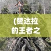 (赞达拉的王者之师在哪)赞达拉的王者之师，探寻古老部落的神秘力量