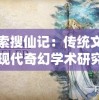 探索搜仙记：传统文化与现代奇幻学术研究的交叉点，揭示一部中国奇幻小说的内核与魅力