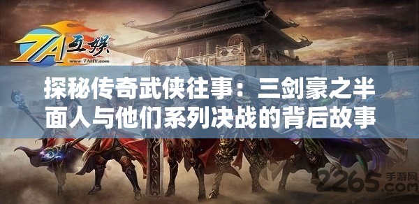 探秘传奇武侠往事：三剑豪之半面人与他们系列决战的背后故事