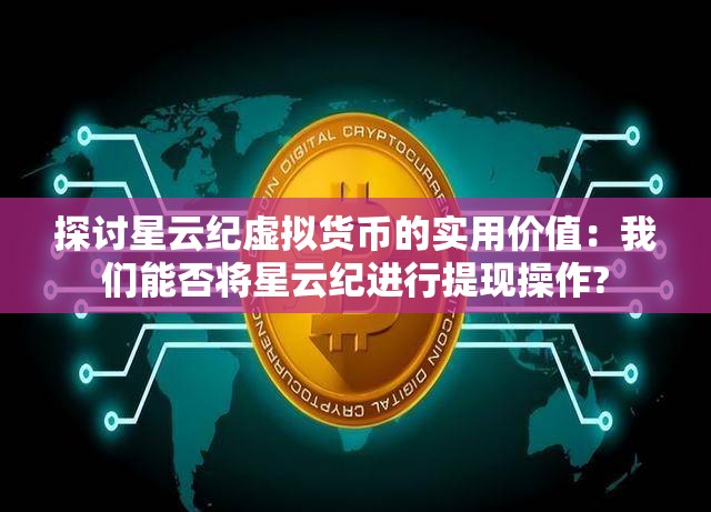 探讨星云纪虚拟货币的实用价值：我们能否将星云纪进行提现操作?