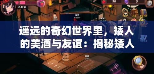 遥远的奇幻世界里，矮人的美酒与友谊：揭秘矮人小酒馆凉屋的神奇魅力与背后传说