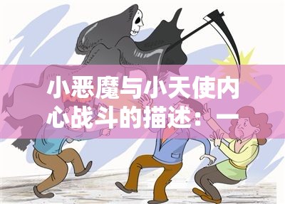 小恶魔与小天使内心战斗的描述：一场关于理智与冲动，善良与邪恶决战的精彩详解
