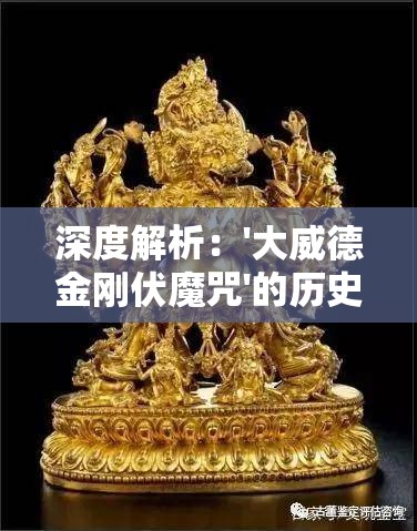 深度解析：'大威德金刚伏魔咒'的历史渊源与现代应用方式的惊人之处