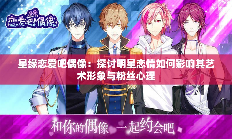 星缘恋爱吧偶像：探讨明星恋情如何影响其艺术形象与粉丝心理