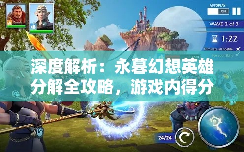 深度解析：永暮幻想英雄分解全攻略，游戏内得分提高你做到了吗?