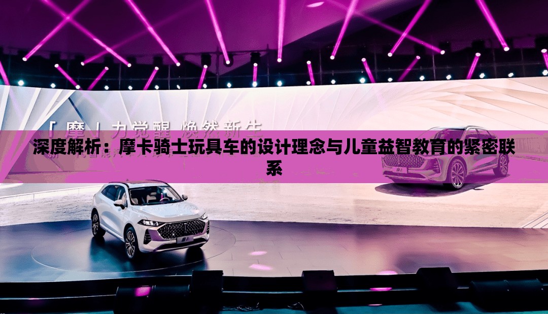 深度解析：摩卡骑士玩具车的设计理念与儿童益智教育的紧密联系