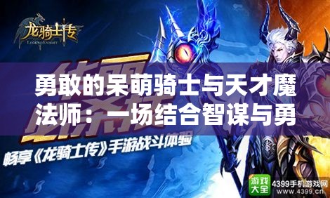 勇敢的呆萌骑士与天才魔法师：一场结合智谋与勇气的史诗级冒险之旅