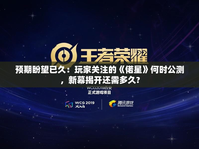 预期盼望已久：玩家关注的《偌星》何时公测，新幕揭开还需多久?