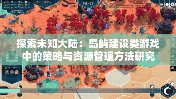 探索未知大陆：岛屿建设类游戏中的策略与资源管理方法研究