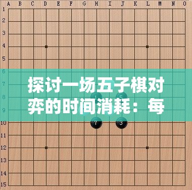 探讨一场五子棋对弈的时间消耗：每盘游戏需多久，该如何有效管理棋局进度