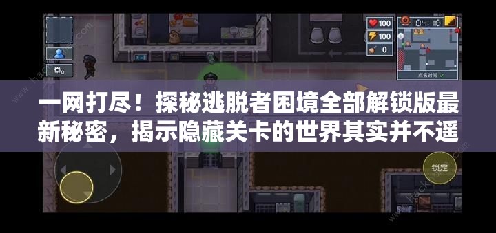 一网打尽！探秘逃脱者困境全部解锁版最新秘密，揭示隐藏关卡的世界其实并不遥远