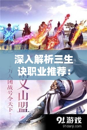 深入解析三生诀职业推荐：助你根据自身喜好和游戏风格选定最适合的角色