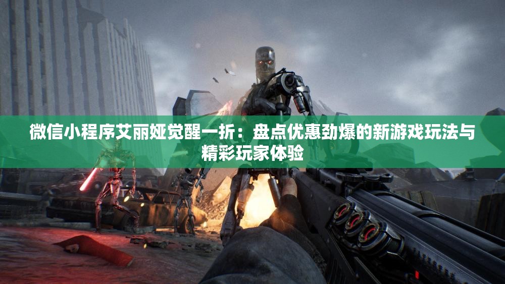 微信小程序艾丽娅觉醒一折：盘点优惠劲爆的新游戏玩法与精彩玩家体验