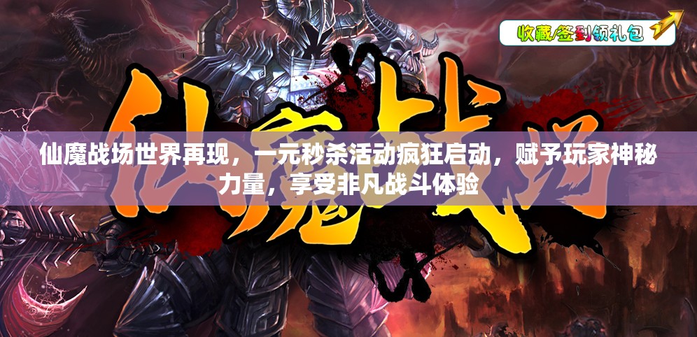 仙魔战场世界再现，一元秒杀活动疯狂启动，赋予玩家神秘力量，享受非凡战斗体验