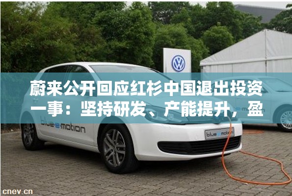 蔚来公开回应红杉中国退出投资一事：坚持研发、产能提升，盈利是迟早的事情