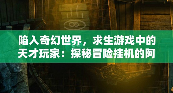 陷入奇幻世界，求生游戏中的天才玩家：探秘冒险挂机的阿凯的智慧与勇气