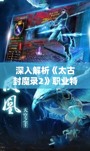 深入解析《太古封魔录2》职业特性与技能分类，提升战斗力和策略选择的详细攻略